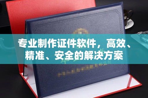 和田县专业制作证件软件，高效、精准、安全的解决方案